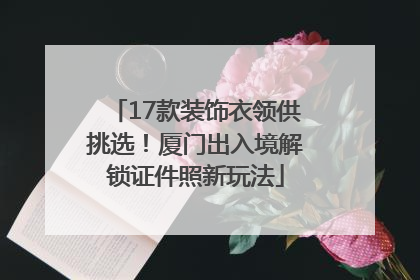 17款装饰衣领供挑选！厦门出入境解锁证件照新玩法