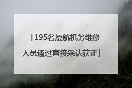 195名厦航机务维修人员通过直接采认获证