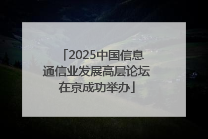 2025中国信息通信业发展高层论坛在京成功举办