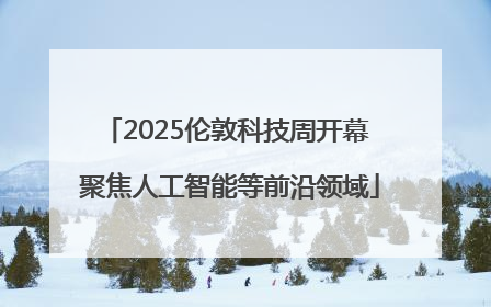 2025伦敦科技周开幕 聚焦人工智能等前沿领域