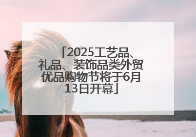2025工艺品、礼品、装饰品类外贸优品购物节将于6月13日开幕