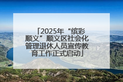 2025年“缤彩顺义”顺义区社会化管理退休人员宣传教育工作正式启动