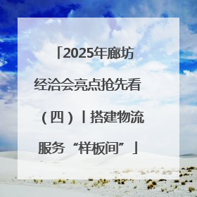 2025年廊坊经洽会亮点抢先看（四）丨搭建物流服务“样板间”
