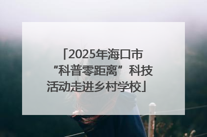 2025年海口市“科普零距离”科技活动走进乡村学校