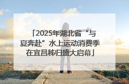 2025年湖北省“与夏奔赴”水上运动消费季在宜昌秭归盛大启幕