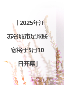 2025年江苏省城市足球联赛将于5月10日开幕