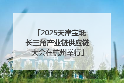 2025天津宝坻长三角产业链供应链大会在杭州举行