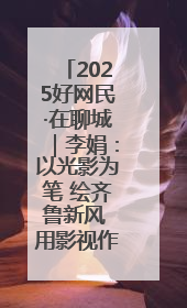 2025好网民·在聊城｜李娟：以光影为笔 绘齐鲁新风 用影视作品传递正能量