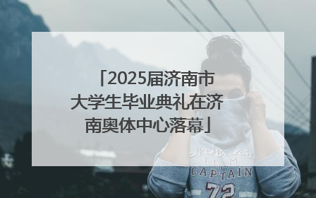 2025届济南市大学生毕业典礼在济南奥体中心落幕