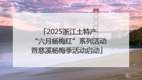 2025浙江土特产·“六月杨梅红”系列活动暨慈溪杨梅季活动启动