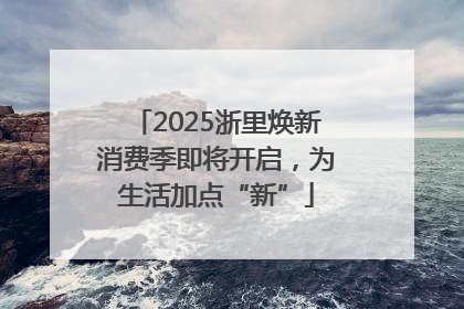 2025浙里焕新消费季即将开启，为生活加点“新”