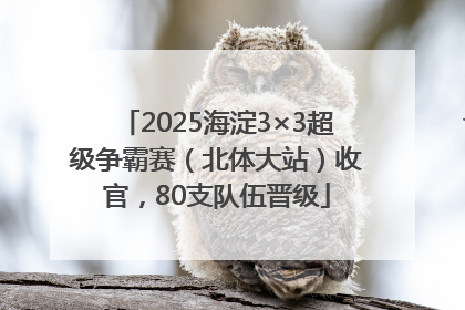2025海淀3×3超级争霸赛（北体大站）收官，80支队伍晋级
