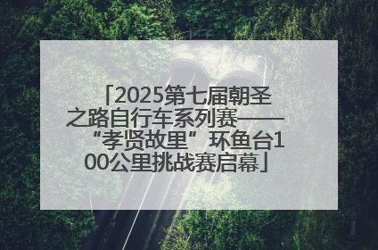 2025第七届朝圣之路自行车系列赛——“孝贤故里”环鱼台100公里挑战赛启幕