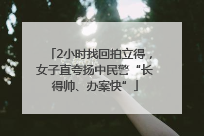 2小时找回拍立得，女子直夸扬中民警“长得帅、办案快”