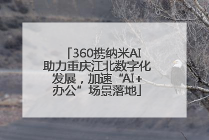 360携纳米AI助力重庆江北数字化发展，加速“AI+办公”场景落地