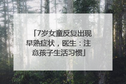 7岁女童反复出现早熟症状，医生：注意孩子生活习惯