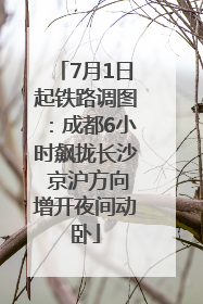 7月1日起铁路调图：成都6小时飙拢长沙 京沪方向增开夜间动卧