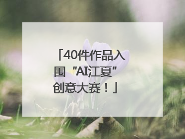 40件作品入围“AI江夏”创意大赛！