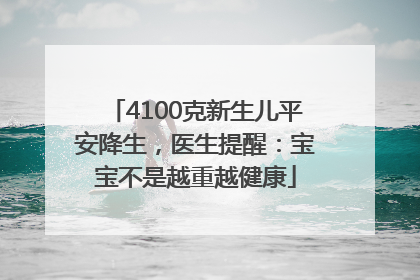 4100克新生儿平安降生，医生提醒：宝宝不是越重越健康