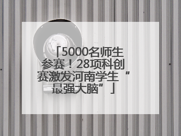 5000名师生参赛！28项科创赛激发河南学生“最强大脑”