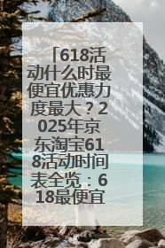 618活动什么时最便宜优惠力度最大？2025年京东淘宝618活动时间表全览：618最便宜最优惠选购攻略