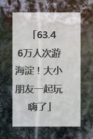 63.46万人次游海淀！大小朋友一起玩嗨了