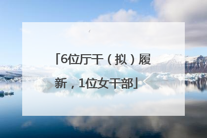 6位厅干（拟）履新，1位女干部