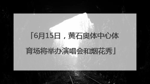 6月15日，黄石奥体中心体育场将举办演唱会和烟花秀
