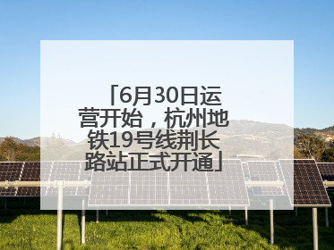 6月30日运营开始，杭州地铁19号线荆长路站正式开通