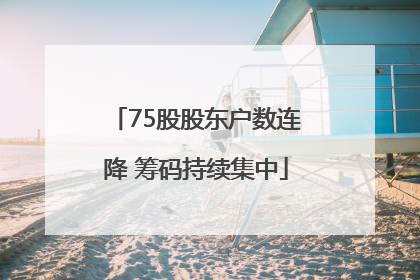 75股股东户数连降 筹码持续集中