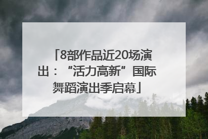 8部作品近20场演出：“活力高新”国际舞蹈演出季启幕