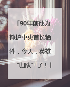 90年前他为掩护中央首长牺牲，今天，英雄“归队”了！