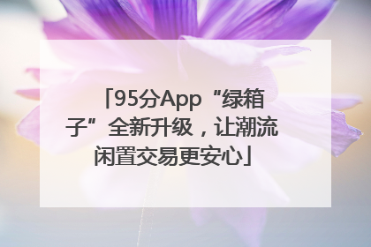95分App“绿箱子”全新升级，让潮流闲置交易更安心