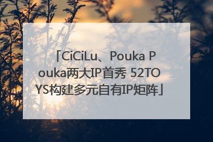 CiCiLu、Pouka Pouka两大IP首秀 52TOYS构建多元自有IP矩阵