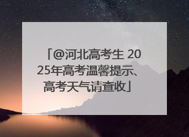 @河北高考生 2025年高考温馨提示、高考天气请查收