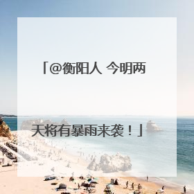 @衡阳人 今明两天将有暴雨来袭！