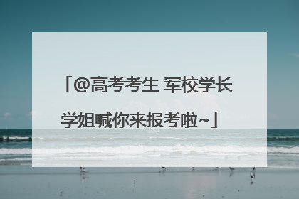 @高考考生 军校学长学姐喊你来报考啦~