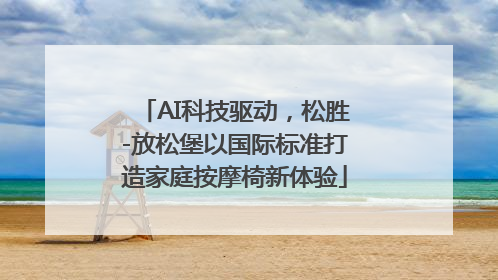 AI科技驱动，松胜-放松堡以国际标准打造家庭按摩椅新体验