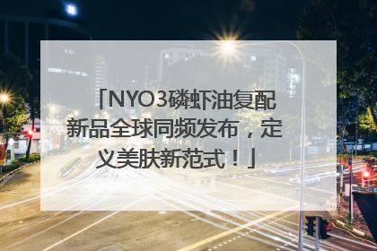 NYO3磷虾油复配新品全球同频发布，定义美肤新范式！