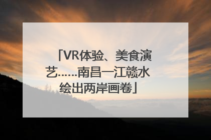 VR体验、美食演艺……南昌一江赣水绘出两岸画卷